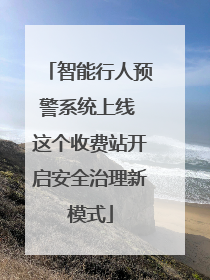 智能行人预警系统上线 这个收费站开启安全治理新模式